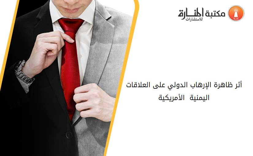 أثر ظاهرة الإرهاب الدولي على العلاقات اليمنية - الأمريكية