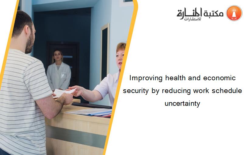 Improving health and economic security by reducing work schedule uncertainty