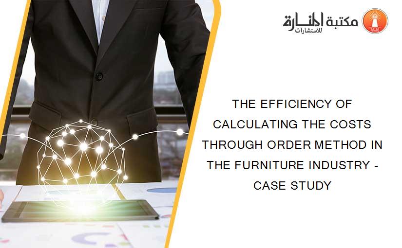 THE EFFICIENCY OF CALCULATING THE COSTS THROUGH ORDER METHOD IN THE FURNITURE INDUSTRY - CASE STUDY