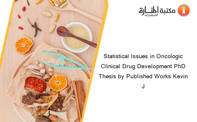 Statistical Issues in Oncologic Clinical Drug Development PhD Thesis by Published Works Kevin J