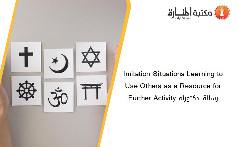 Imitation Situations Learning to Use Others as a Resource for Further Activity رسالة دكتوراه