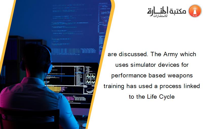 are discussed. The Army which uses simulator devices for performance based weapons training has used a process linked to the Life Cycle