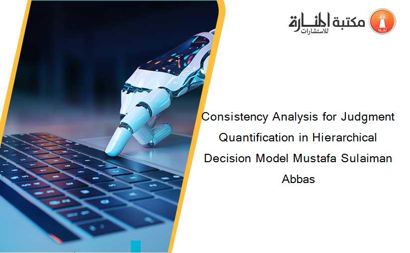 Consistency Analysis for Judgment Quantification in Hierarchical Decision Model Mustafa Sulaiman Abbas