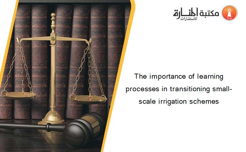 The importance of learning processes in transitioning small-scale irrigation schemes