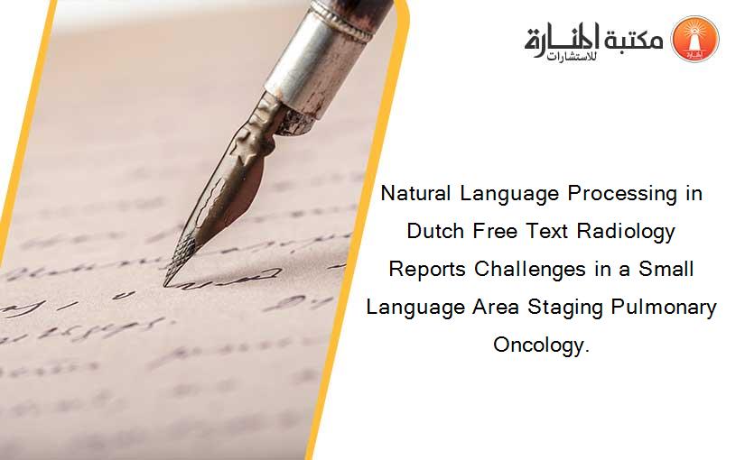 Natural Language Processing in Dutch Free Text Radiology Reports Challenges in a Small Language Area Staging Pulmonary Oncology.