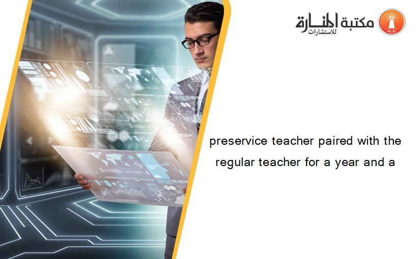 preservice teacher paired with the regular teacher for a year and a