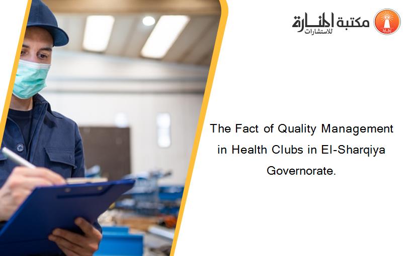 The Fact of Quality Management in Health Clubs in El-Sharqiya Governorate.