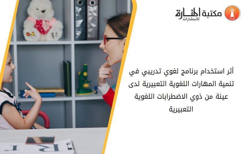 أثر استخدام برنامج لغوي تدريبي في تنمية المهارات اللغوية التعبيرية لدى عينة من ذوي الاضطرابات اللغوية التعبيرية