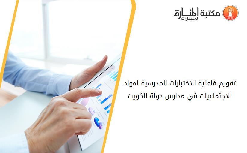 تقويم فاعلية الاختبارات المدرسية لمواد الاجتماعيات في مدارس دولة الكويت