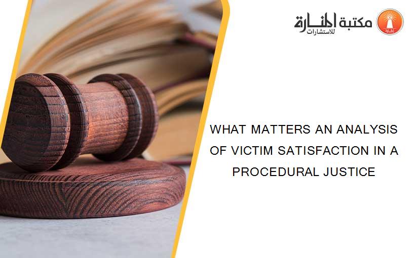 WHAT MATTERS AN ANALYSIS OF VICTIM SATISFACTION IN A PROCEDURAL JUSTICE
