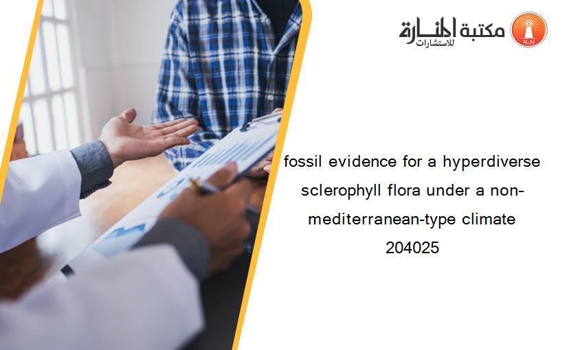 fossil evidence for a hyperdiverse sclerophyll flora under a non–mediterranean-type climate 204025