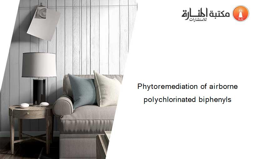 Phytoremediation of airborne polychlorinated biphenyls
