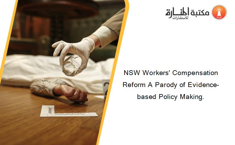 NSW Workers' Compensation Reform A Parody of Evidence-based Policy Making.