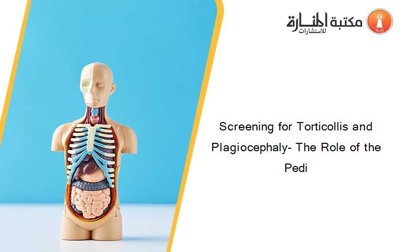 Screening for Torticollis and Plagiocephaly- The Role of the Pedi