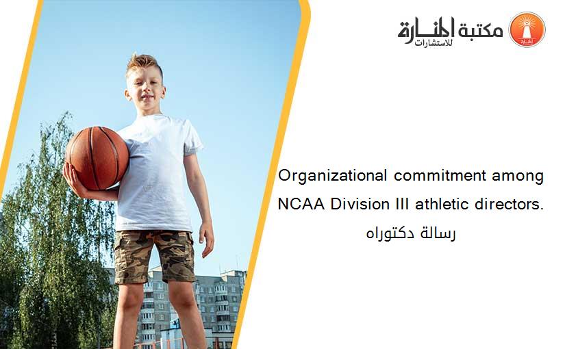 Organizational commitment among NCAA Division III athletic directors. رسالة دكتوراه