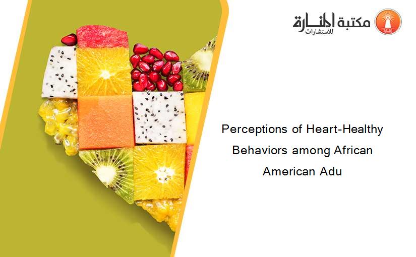 Perceptions of Heart-Healthy Behaviors among African American Adu