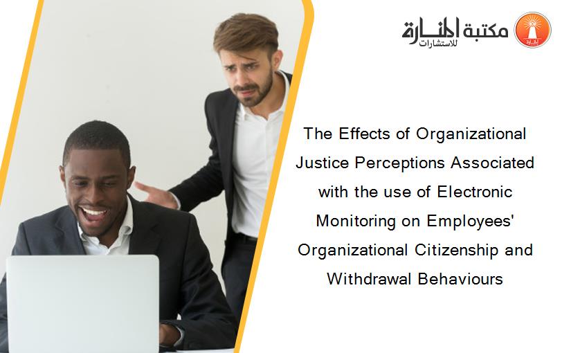 The Effects of Organizational Justice Perceptions Associated with the use of Electronic Monitoring on Employees' Organizational Citizenship and Withdrawal Behaviours