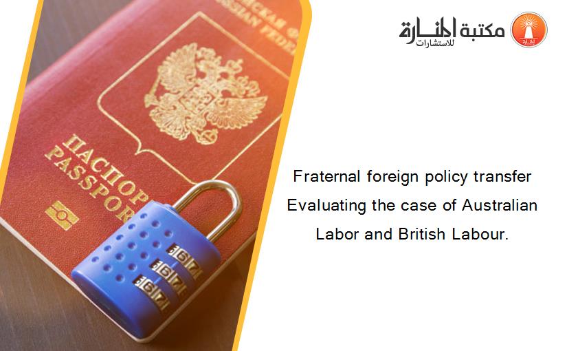 Fraternal foreign policy transfer Evaluating the case of Australian Labor and British Labour.