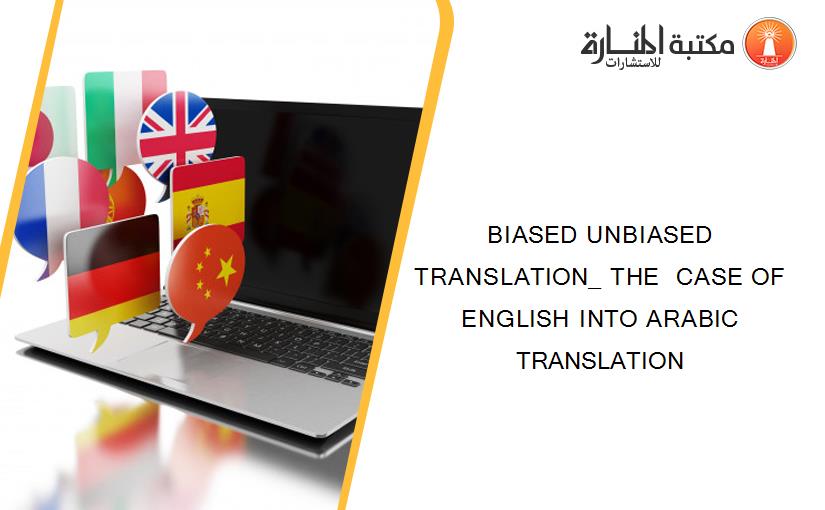 BIASED UNBIASED TRANSLATION_ THE  CASE OF ENGLISH INTO ARABIC TRANSLATION