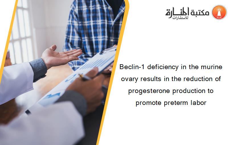Beclin-1 deficiency in the murine ovary results in the reduction of progesterone production to promote preterm labor