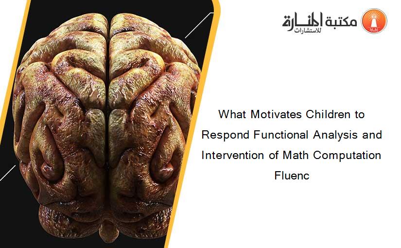 What Motivates Children to Respond Functional Analysis and Intervention of Math Computation Fluenc