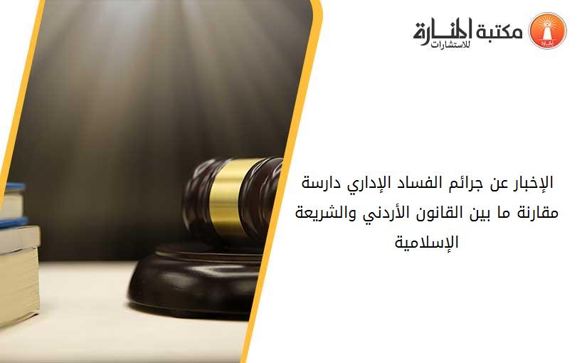 الإخبار عن جرائم الفساد الإداري دارسة مقارنة ما بين القانون الأردني والشريعة الإسلامية