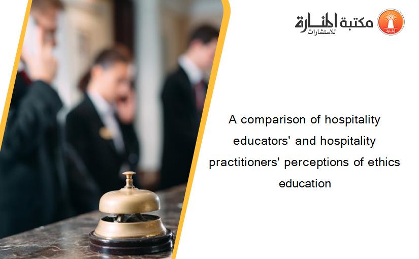 A comparison of hospitality educators' and hospitality practitioners' perceptions of ethics education