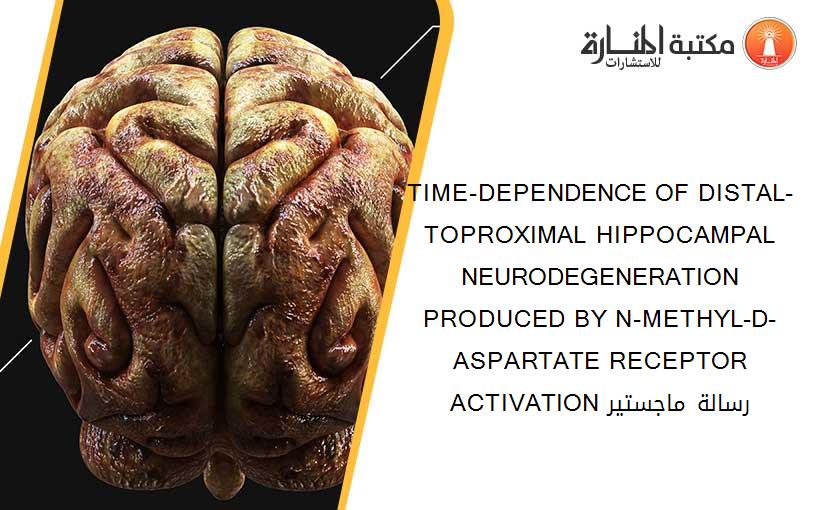 TIME-DEPENDENCE OF DISTAL-TOPROXIMAL HIPPOCAMPAL NEURODEGENERATION PRODUCED BY N-METHYL-D-ASPARTATE RECEPTOR ACTIVATION رسالة ماجستير
