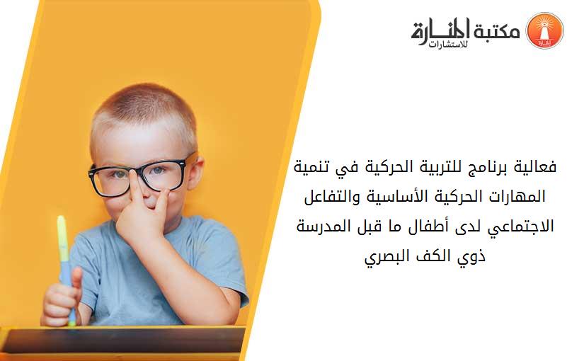 فعالية برنامج للتربية الحركية في تنمية المهارات الحركية الأساسية والتفاعل الاجتماعي لدى أطفال ما قبل المدرسة ذوي الكف البصري