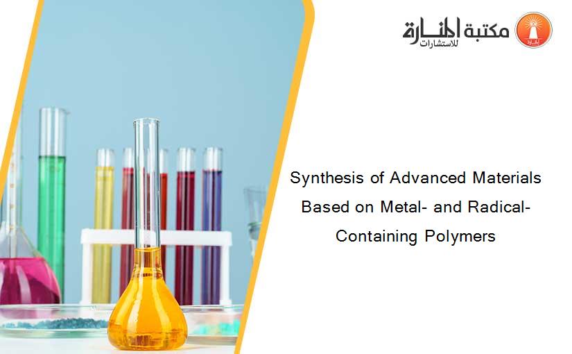 Synthesis of Advanced Materials Based on Metal- and Radical-Containing Polymers
