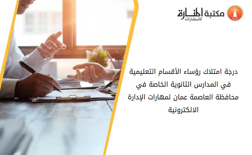 درجة امتلاك رؤساء الأقسام التعليمية في المدارس الثانوية الخاصة في محافظة العاصمة عمان لمهارات الإدارة الالكترونية