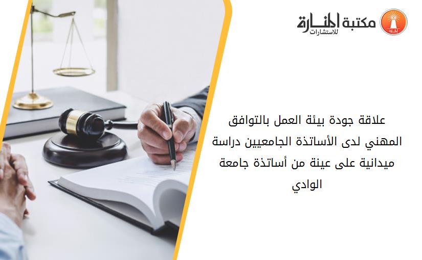 علاقة جودة بيئة العمل بالتوافق المهني لدى الأساتذة الجامعيين -دراسة ميدانية على عينة من أساتذة جامعة الوادي