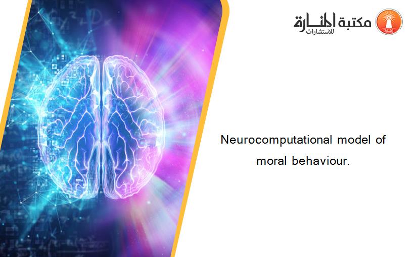 Neurocomputational model of moral behaviour.