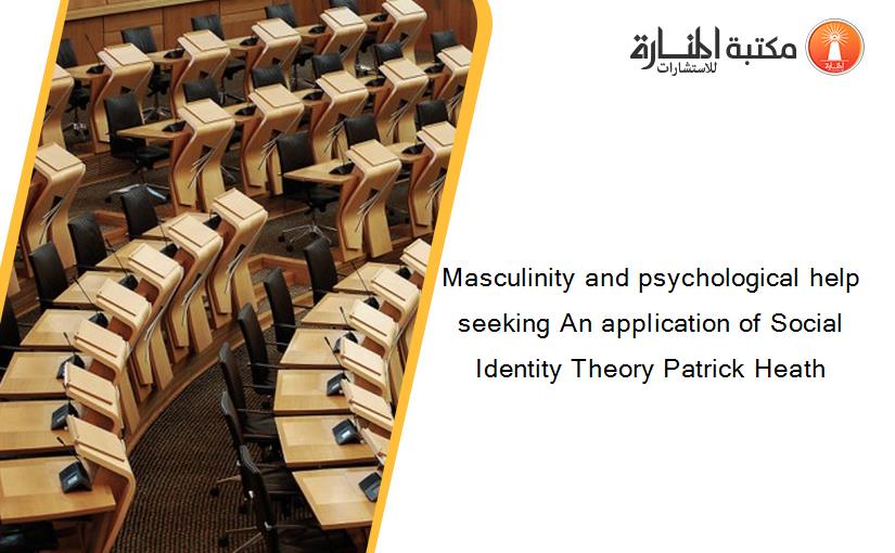 Masculinity and psychological help seeking An application of Social Identity Theory Patrick Heath