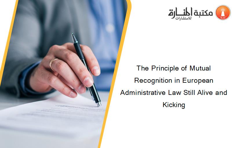 The Principle of Mutual Recognition in European Administrative Law Still Alive and Kicking