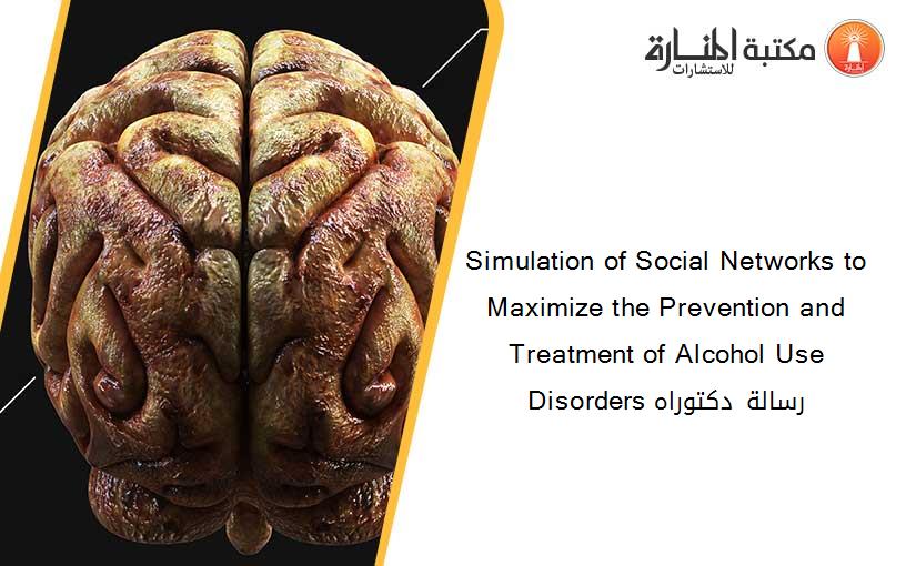 Simulation of Social Networks to Maximize the Prevention and Treatment of Alcohol Use Disorders رسالة دكتوراه