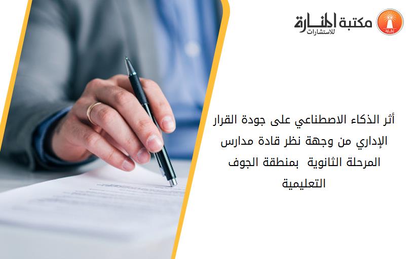 أثر الذكاء الاصطناعي على جودة القرار الإداري من وجهة نظر قادة مدارس المرحلة الثانوية  بمنطقة الجوف التعليمية