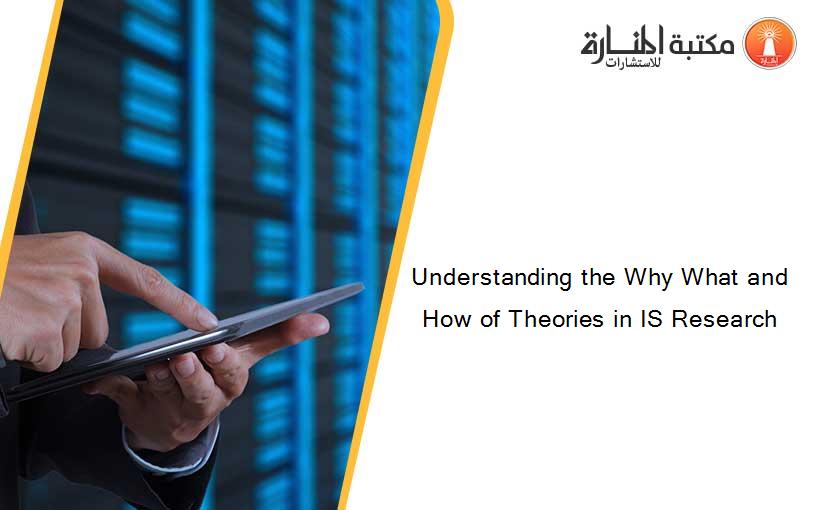 Understanding the Why What and How of Theories in IS Research