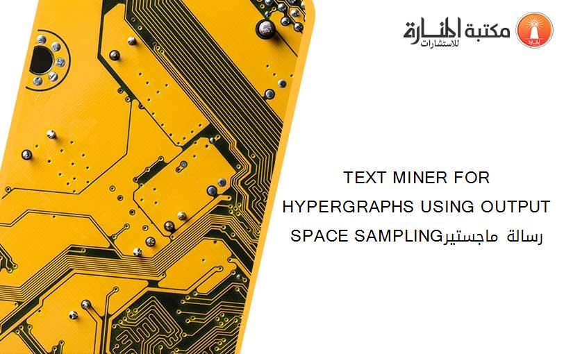TEXT MINER FOR HYPERGRAPHS USING OUTPUT SPACE SAMPLINGرسالة ماجستير