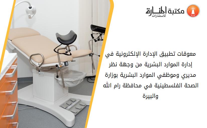 معوقات تطبيق الإدارة الإلكترونية في إدارة الموارد البشرية من وجهة نظر مديري وموظفي الموارد البشرية بوزارة الصحة الفلسطينية في محافظة رام الله والبيرة