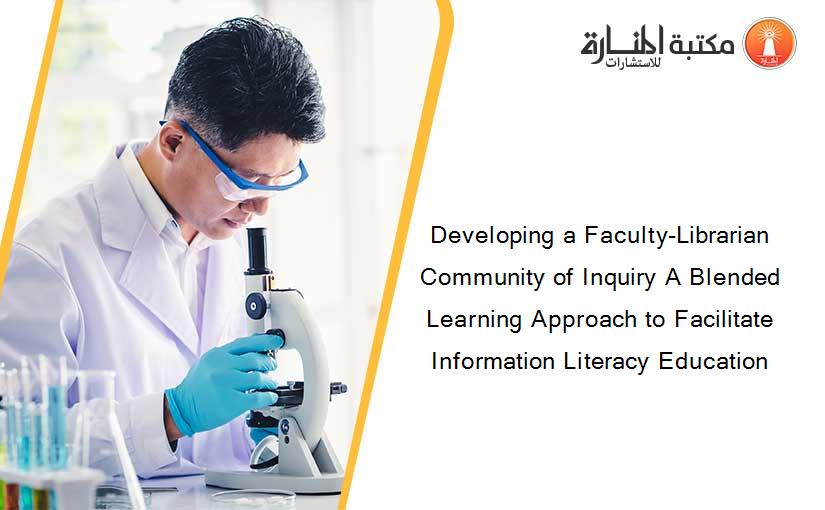 Developing a Faculty-Librarian Community of Inquiry A Blended Learning Approach to Facilitate Information Literacy Education
