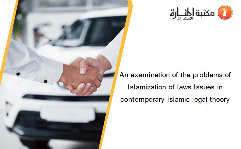 An examination of the problems of Islamization of laws Issues in contemporary Islamic legal theory