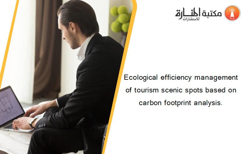 Ecological efficiency management of tourism scenic spots based on carbon footprint analysis.