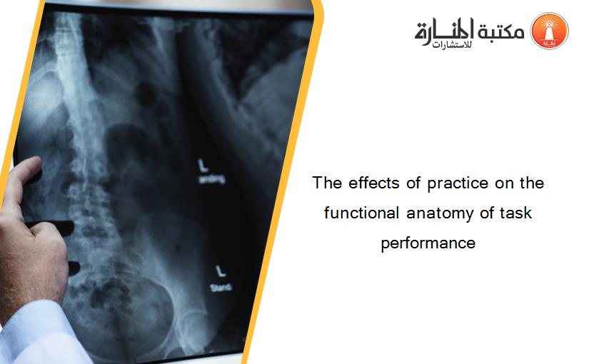 The effects of practice on the functional anatomy of task performance