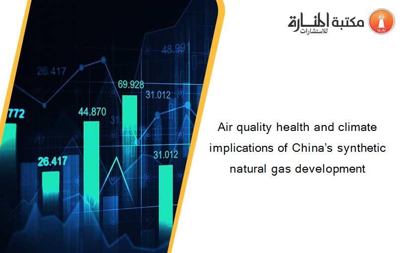 Air quality health and climate implications of China’s synthetic natural gas development