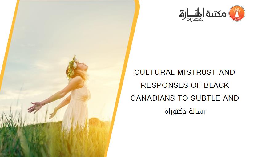 CULTURAL MISTRUST AND RESPONSES OF BLACK CANADIANS TO SUBTLE AND رسالة دكتوراه