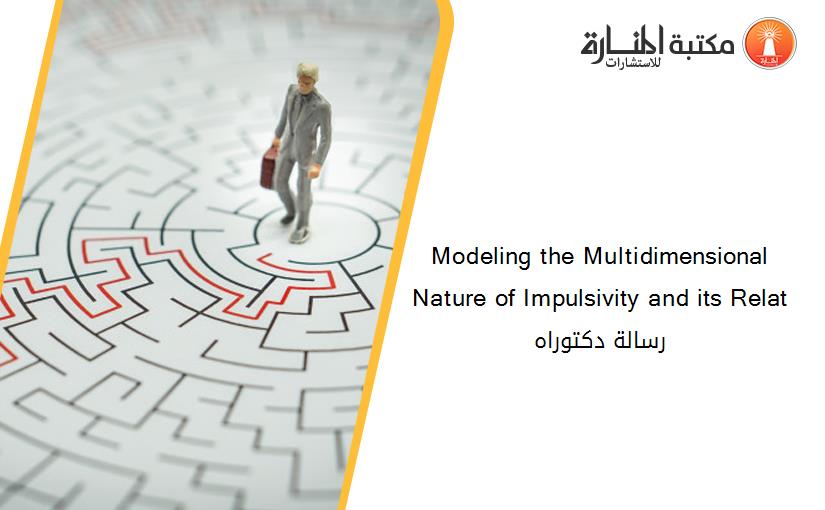 Modeling the Multidimensional Nature of Impulsivity and its Relat رسالة دكتوراه