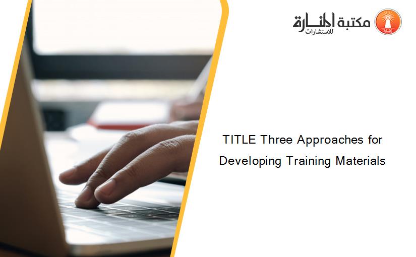 TITLE Three Approaches for Developing Training Materials