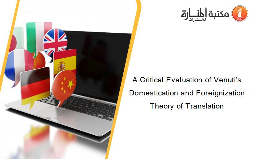 A Critical Evaluation of Venuti’s Domestication and Foreignization Theory of Translation