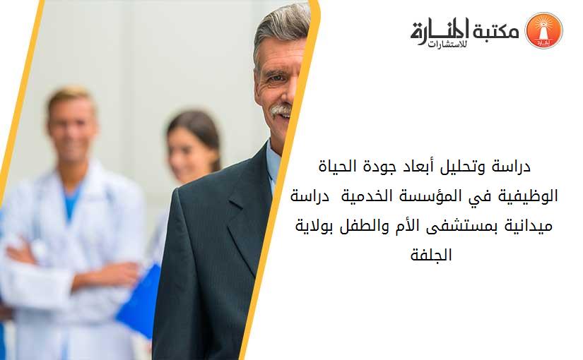 دراسة وتحليل أبعاد جودة الحياة الوظيفية في المؤسسة الخدمية_ - دراسة ميدانية بمستشفى الأم والطفل بولاية الجلفة – 001452